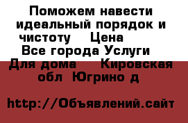 Поможем навести идеальный порядок и чистоту! › Цена ­ 100 - Все города Услуги » Для дома   . Кировская обл.,Югрино д.